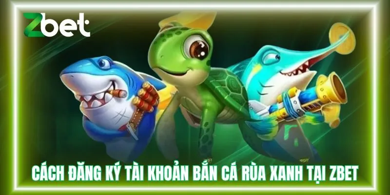 Cách đăng ký tài khoản bắn cá rùa xanh tại Zbet